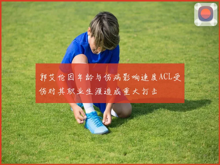 郭艾伦因年龄与伤病影响速度ACL受伤对其职业生涯造成重大打击