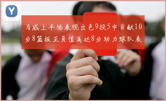 马威上半场表现出色9投5中贡献10分8篮板正负值高达8分助力球队表现
