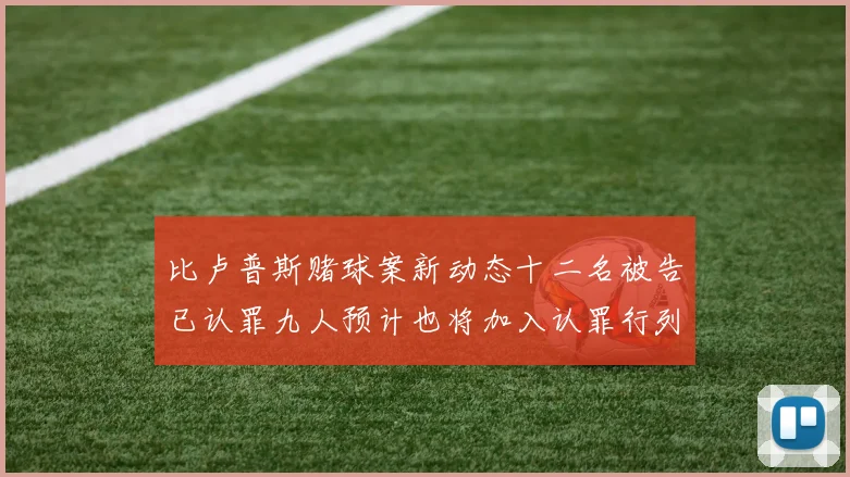 比卢普斯赌球案新动态十二名被告已认罪九人预计也将加入认罪行列