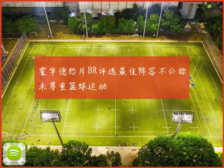 霍华德怒斥BR评选最佳阵容不公称未尊重篮球运动