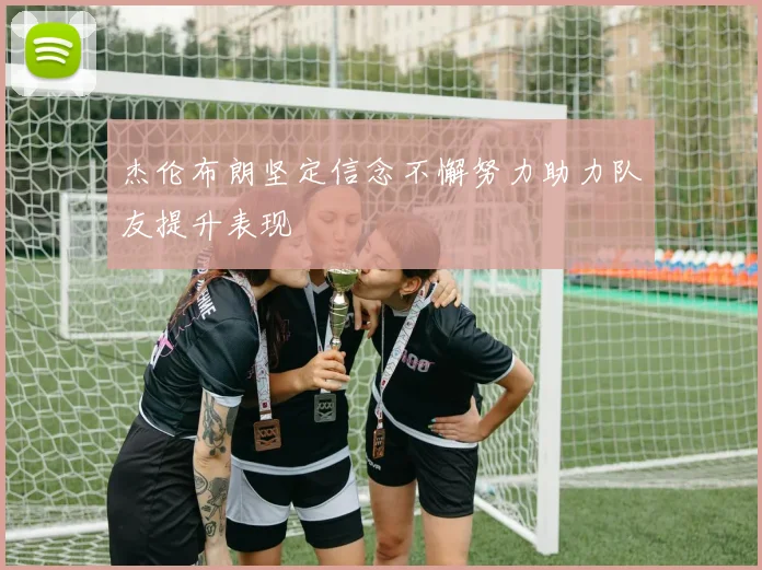杰伦布朗坚定信念不懈努力助力队友提升表现