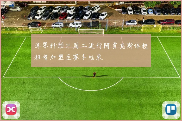 津琴科预计周二进行阿贾克斯体检租借加盟至赛季结束