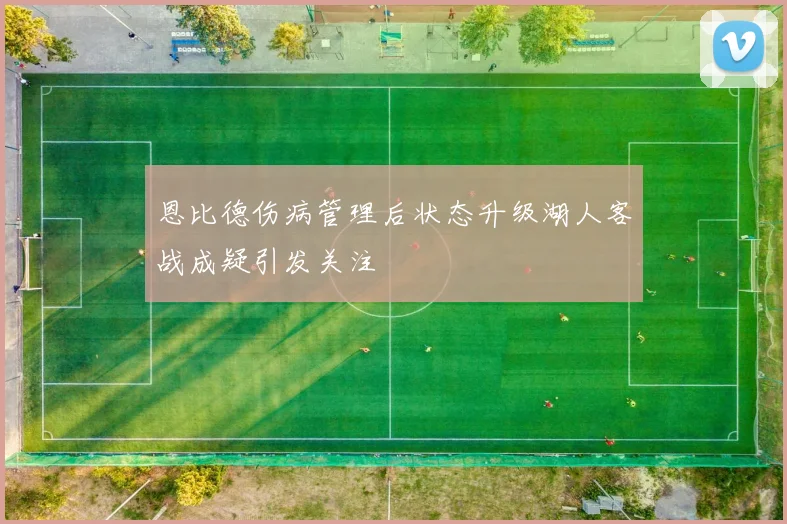 恩比德伤病管理后状态升级湖人客战成疑引发关注