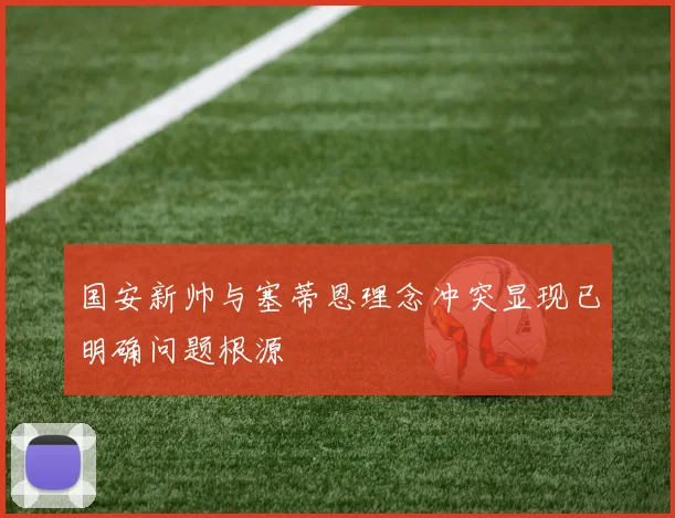 国安新帅与塞蒂恩理念冲突显现已明确问题根源