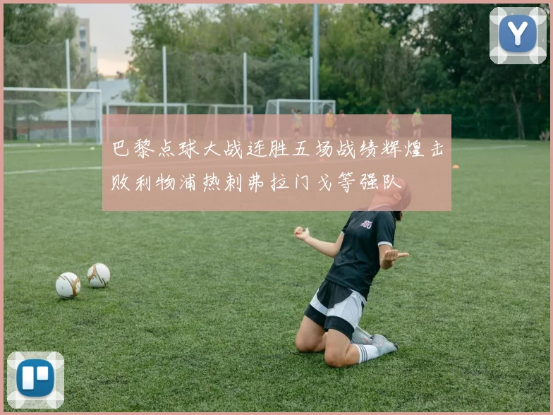 巴黎点球大战连胜五场战绩辉煌击败利物浦热刺弗拉门戈等强队
