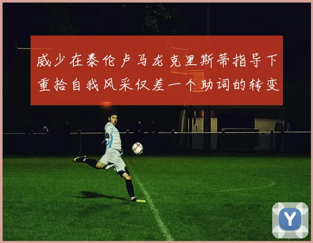 威少在泰伦卢马龙克里斯蒂指导下重拾自我风采仅差一个助词的转变