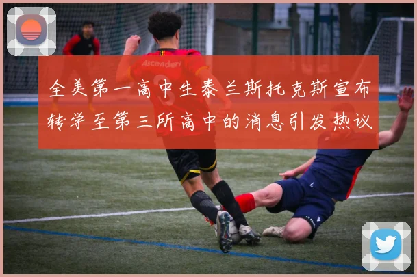全美第一高中生泰兰斯托克斯宣布转学至第三所高中的消息引发热议