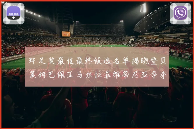 环足奖最佳最终候选名单揭晓登贝莱姆巴佩亚马尔拉菲维蒂尼亚争夺桂冠