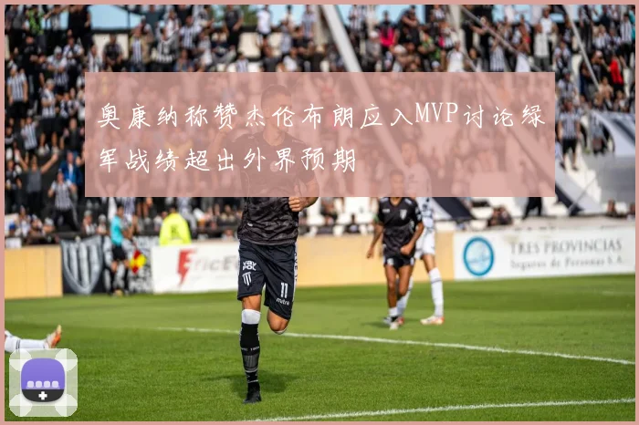 奥康纳称赞杰伦布朗应入MVP讨论绿军战绩超出外界预期