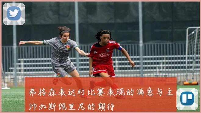 弗格森表达对比赛表现的满意与主帅加斯佩里尼的期待