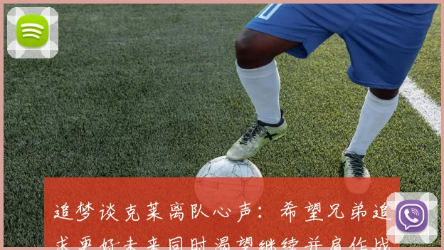 追梦谈克莱离队心声：希望兄弟追求更好未来同时渴望继续并肩作战